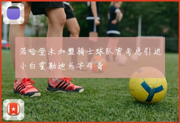 若哈登未加盟骑士球队曾考虑引进小白霍勒迪或字母哥
