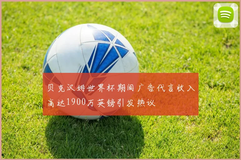 贝克汉姆世界杯期间广告代言收入高达1900万英镑引发热议