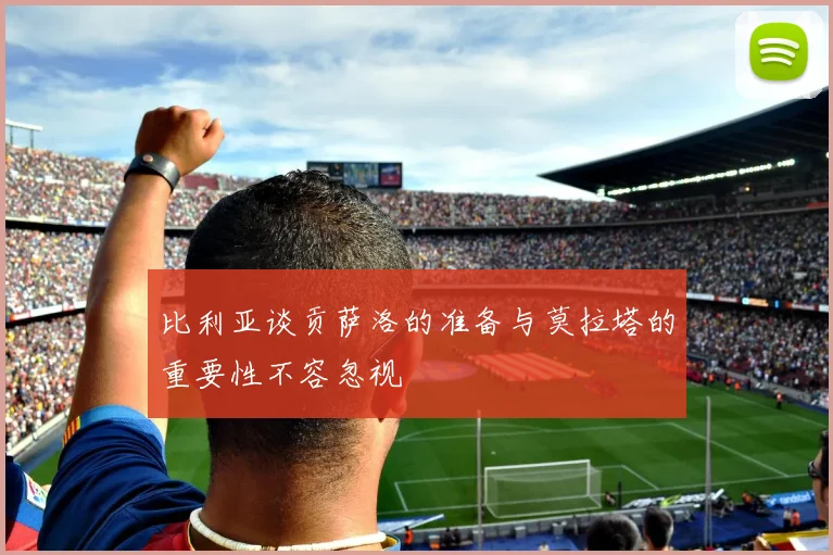 比利亚谈贡萨洛的准备与莫拉塔的重要性不容忽视