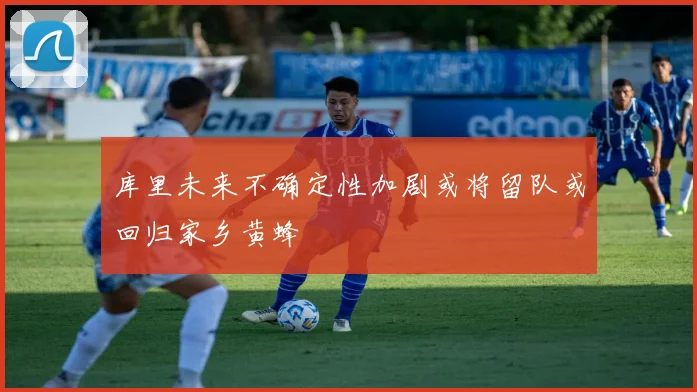 库里未来不确定性加剧或将留队或回归家乡黄蜂
