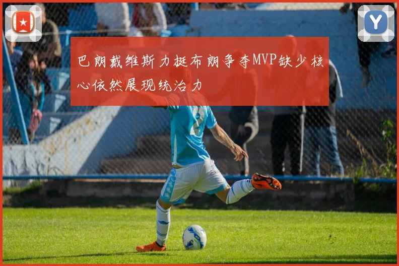 巴朗戴维斯力挺布朗争夺MVP缺少核心依然展现统治力