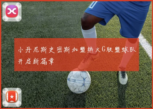 小丹尼斯史密斯加盟热火G联盟球队开启新篇章