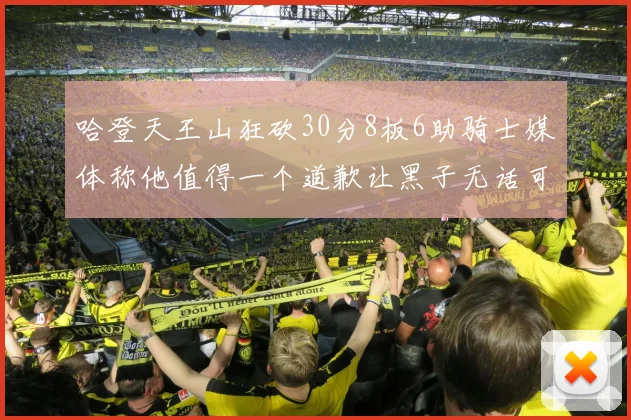 哈登天王山狂砍30分8板6助骑士媒体称他值得一个道歉让黑子无话可说