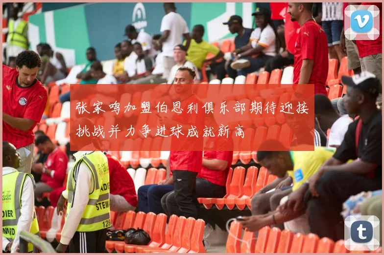 张家鸣加盟伯恩利俱乐部期待迎接挑战并力争进球成就新高