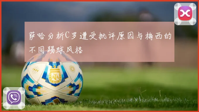 萨哈分析C罗遭受批评原因与梅西的不同踢球风格