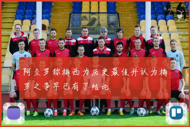 阿圭罗称梅西为历史最佳并认为梅罗之争早已有了结论