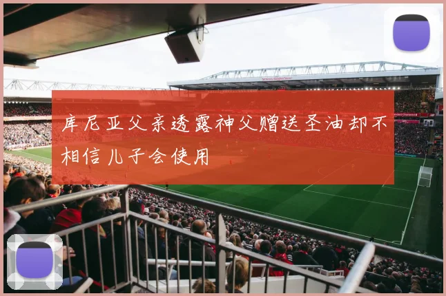 库尼亚父亲透露神父赠送圣油却不相信儿子会使用