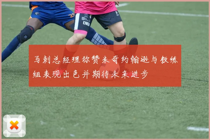 马刺总经理称赞米奇约翰逊与教练组表现出色并期待未来进步