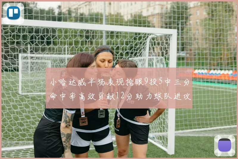 小哈达威半场表现抢眼9投5中三分命中率高效贡献12分助力球队进攻