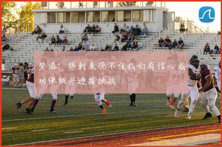 努诺：热刺表现不佳我们有信心成功保级并迎接挑战