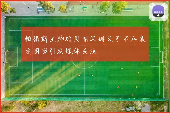 帕福斯主帅对贝克汉姆父子不和表示困惑引发媒体关注