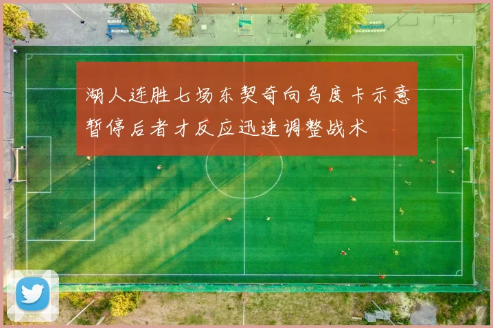 湖人连胜七场东契奇向乌度卡示意暂停后者才反应迅速调整战术
